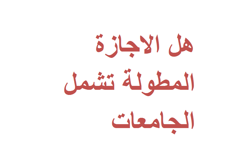 هل الاجازة المطولة تشمل الجامعات