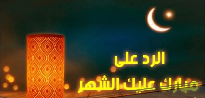 ما هو الرد على مبارك عليكم الشهر الكريم؟ والرد على رمضان مبارك؟
