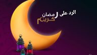 وش الرد على رمضان كريم وكل عام وانتم بخير .. ردود جميلة على مباركة شهر رمضان
